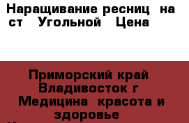 Наращивание ресниц  на ст.  Угольной › Цена ­ 500 - Приморский край, Владивосток г. Медицина, красота и здоровье » Косметические услуги   